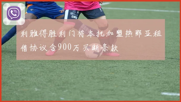 利雅得胜利门将本托加盟热那亚租借协议含900万买断条款