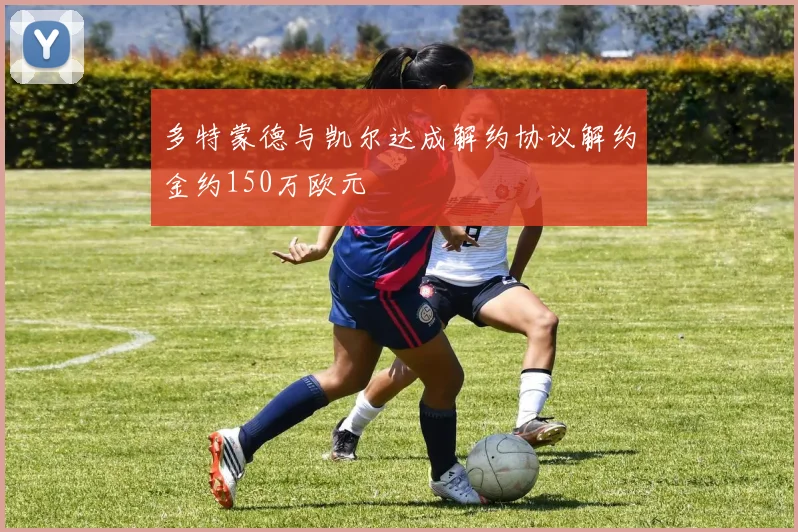 多特蒙德与凯尔达成解约协议解约金约150万欧元