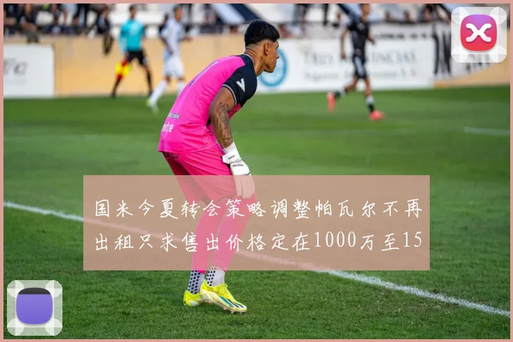 国米今夏转会策略调整帕瓦尔不再出租只求售出价格定在1000万至1500万欧